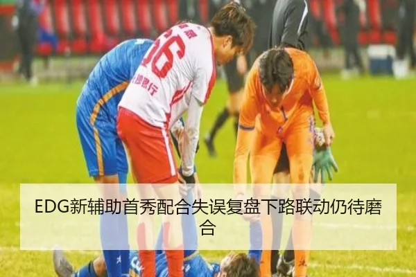 EDG新辅助首秀配合失误复盘下路联动仍待磨合